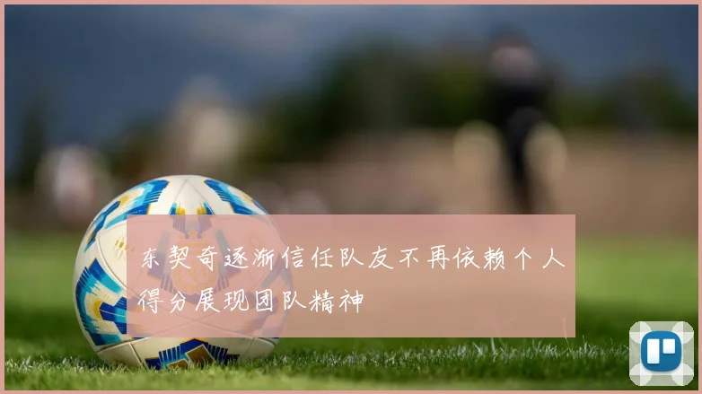 东契奇逐渐信任队友不再依赖个人得分展现团队精神