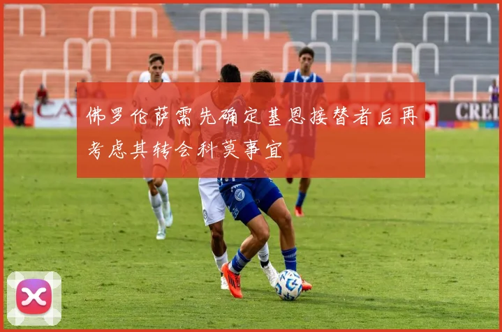 佛罗伦萨需先确定基恩接替者后再考虑其转会科莫事宜