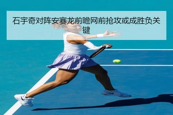 石宇奇对阵安赛龙前瞻网前抢攻或成胜负关键