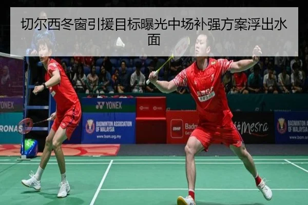 切尔西冬窗引援目标曝光中场补强方案浮出水面