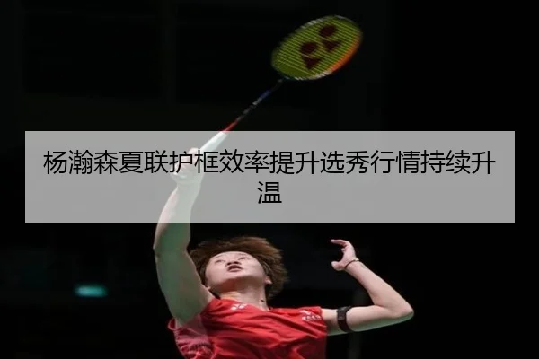 杨瀚森夏联护框效率提升选秀行情持续升温