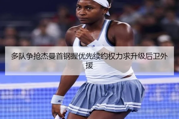 多队争抢杰曼首钢握优先续约权力求升级后卫外援