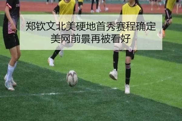 郑钦文北美硬地首秀赛程确定 美网前景再被看好
